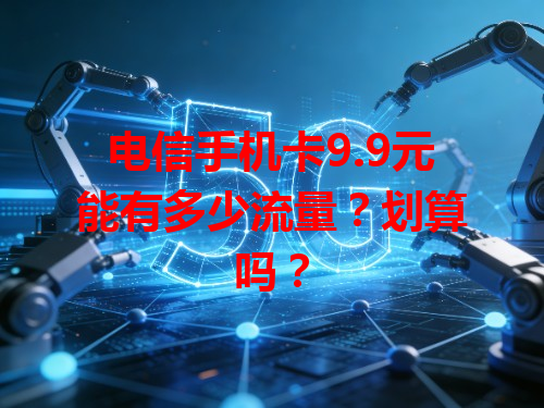 电信手机卡9.9元能有多少流量？划算吗？