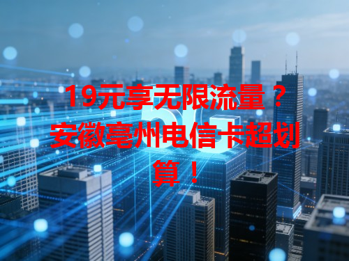 19元享无限流量？安徽亳州电信卡超划算！