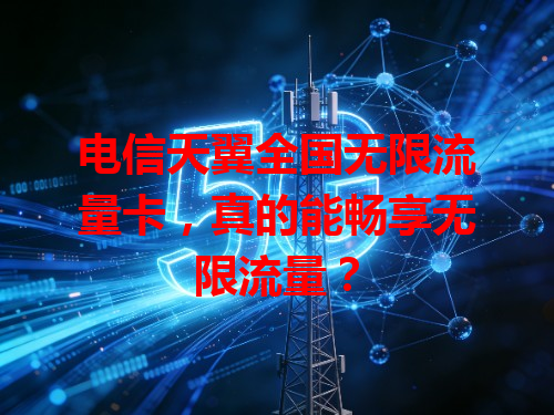 电信天翼全国无限流量卡，真的能畅享无限流量？