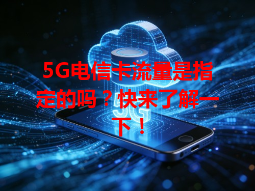 5G电信卡流量是指定的吗?快来了解一下!