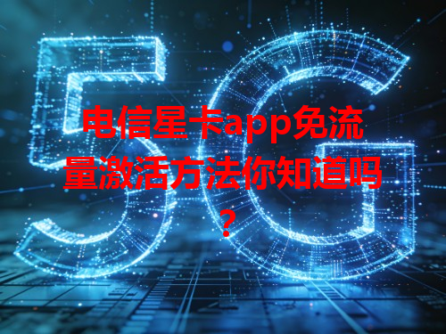 电信星卡app免流量激活方法你知道吗？
