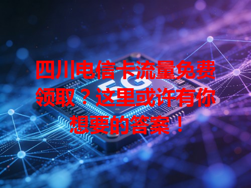 四川电信卡流量免费领取?这里或许有你想要的答案!