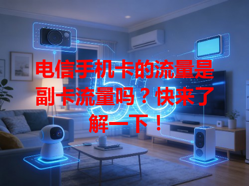 电信手机卡的流量是副卡流量吗？快来了解一下！