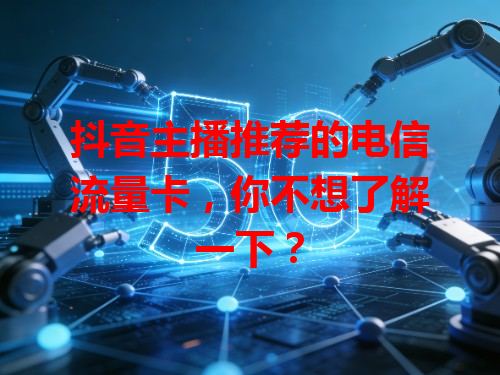 抖音主播推荐的电信流量卡，你不想了解一下？