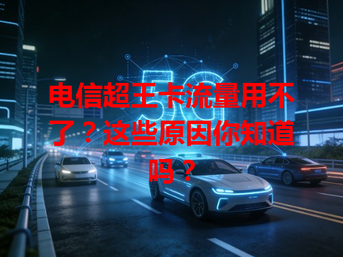 电信超王卡流量用不了？这些原因你知道吗？