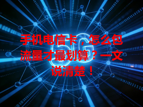手机电信卡，怎么包流量才最划算？一文说清楚！