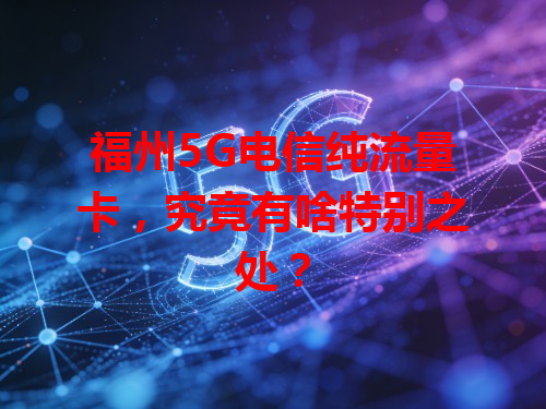 福州5G电信纯流量卡，究竟有啥特别之处？