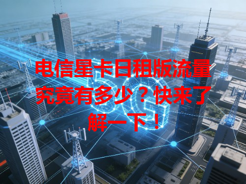 电信星卡日租版流量究竟有多少？快来了解一下！