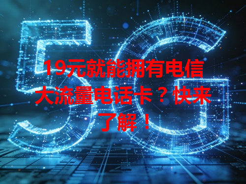 19元就能拥有电信大流量电话卡？快来了解！