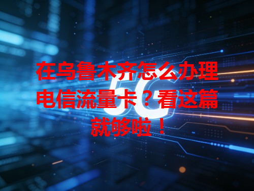 在乌鲁木齐怎么办理电信流量卡？看这篇就够啦！