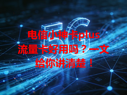 电信小神卡plus流量卡好用吗？一文给你讲清楚！