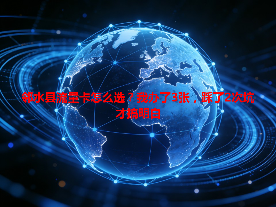 邻水县流量卡怎么选？我办了3张，踩了2次坑才搞明白