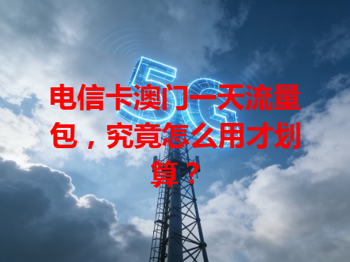 电信卡澳门一天流量包，究竟怎么用才划算？