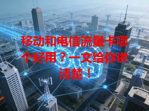 移动和电信流量卡哪个好用？一文给你讲清楚！