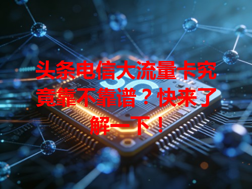 头条电信大流量卡究竟靠不靠谱？快来了解一下！