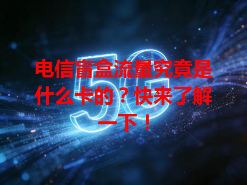 电信盲盒流量究竟是什么卡的？快来了解一下！