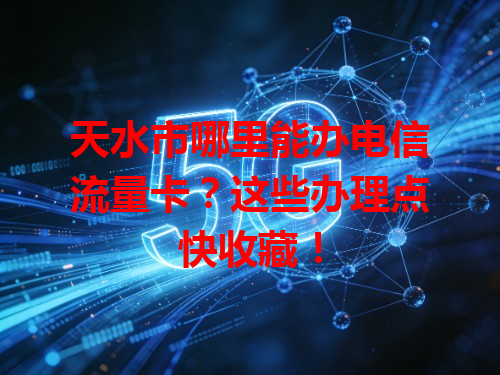 天水市哪里能办电信流量卡？这些办理点快收藏！