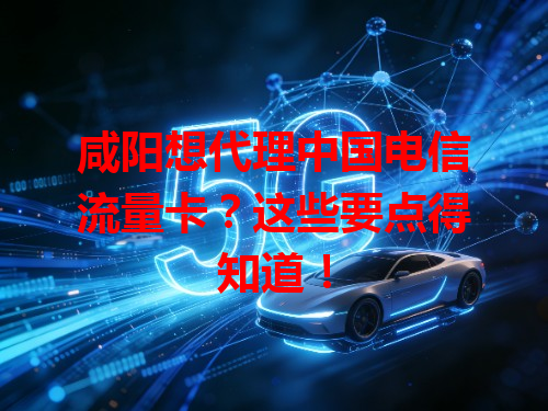 咸阳想代理中国电信流量卡？这些要点得知道！