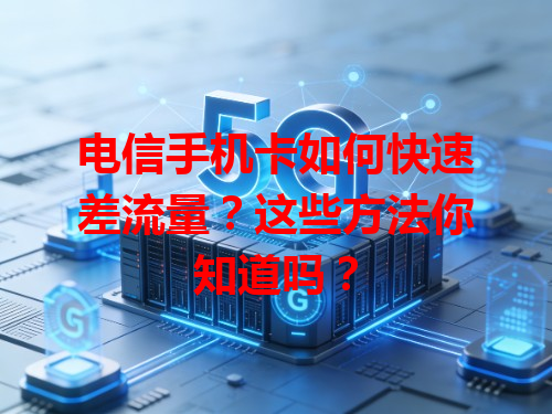 电信手机卡如何快速差流量？这些方法你知道吗？