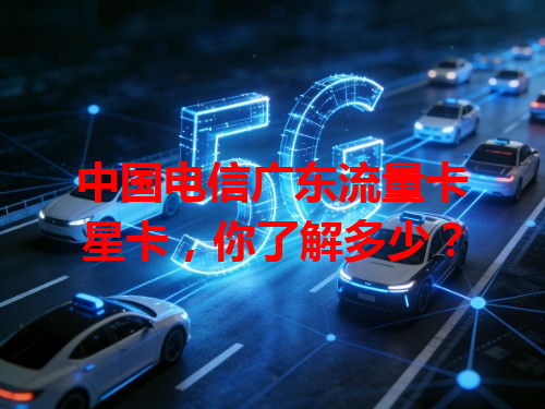中国电信广东流量卡星卡，你了解多少？