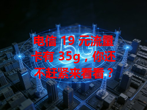 电信 19 元流量卡有 35g，你还不赶紧来看看？