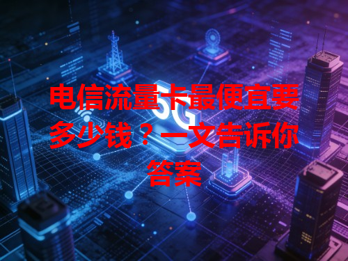 电信流量卡最便宜要多少钱？一文告诉你答案