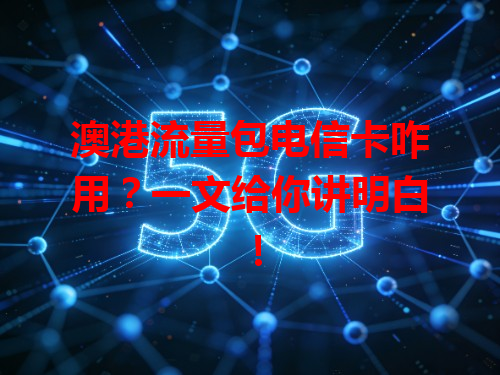 澳港流量包电信卡咋用？一文给你讲明白！