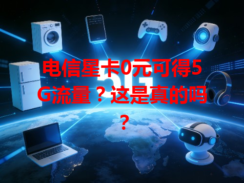 电信星卡0元可得5G流量？这是真的吗？