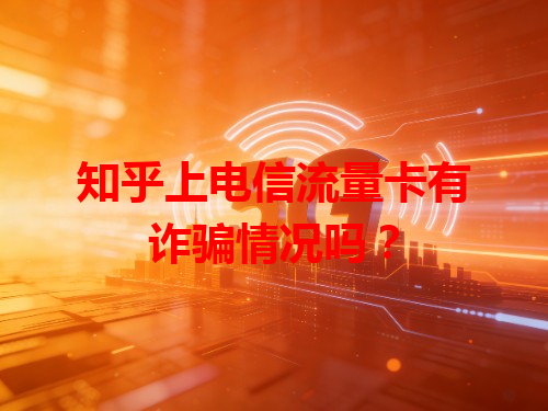 知乎上电信流量卡有诈骗情况吗？
