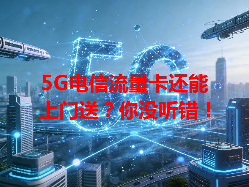 5G电信流量卡还能上门送？你没听错！