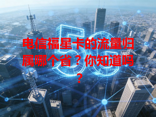 电信福星卡的流量归属哪个省？你知道吗？