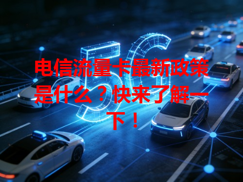 电信流量卡最新政策是什么？快来了解一下！