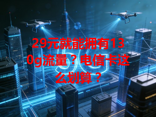 29元就能拥有130g流量？电信卡这么划算？