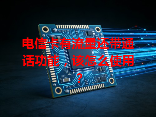 电信卡有流量还带通话功能，该怎么使用？
