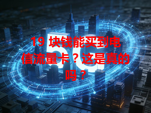19 块钱能买到电信流量卡？这是真的吗？