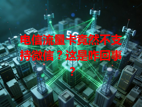 电信流量卡竟然不支持微信？这是咋回事？