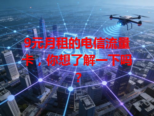 9元月租的电信流量卡，你想了解一下吗？
