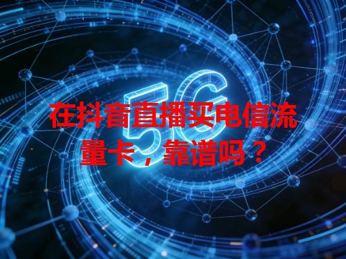 在抖音直播买电信流量卡，靠谱吗？