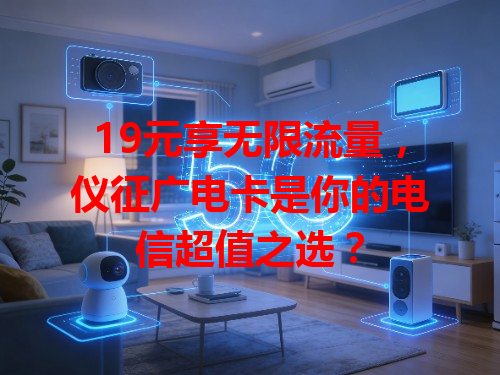 19元享无限流量，仪征广电卡是你的电信超值之选？