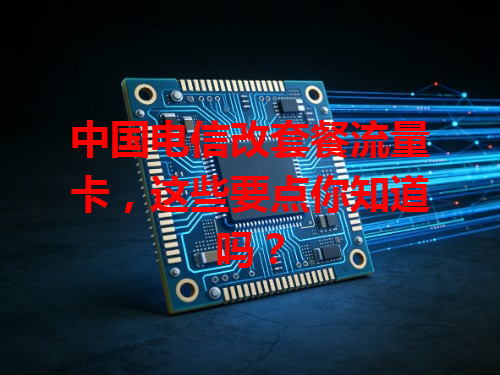 中国电信改套餐流量卡，这些要点你知道吗？