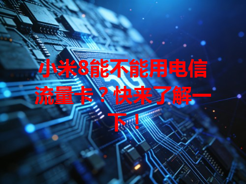 小米8能不能用电信流量卡？快来了解一下！
