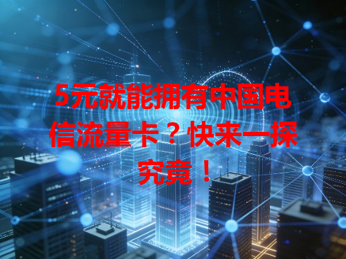 5元就能拥有中国电信流量卡？快来一探究竟！