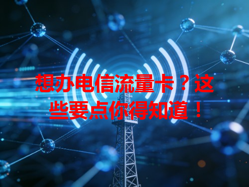 想办电信流量卡？这些要点你得知道！