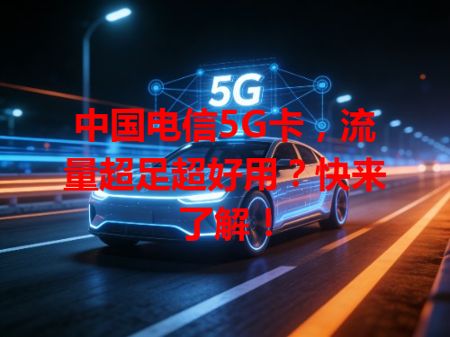 中国电信5G卡，流量超足超好用？快来了解！