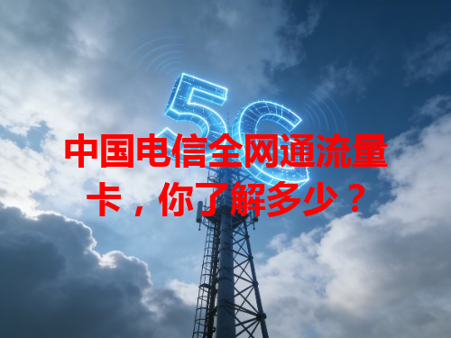 中国电信全网通流量卡，你了解多少？