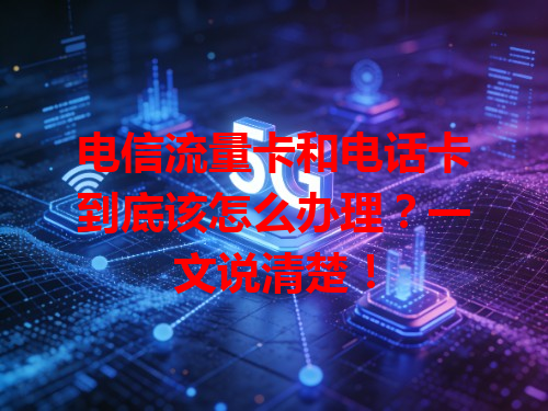 电信流量卡和电话卡到底该怎么办理？一文说清楚！