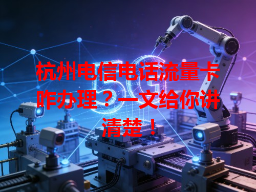 杭州电信电话流量卡咋办理？一文给你讲清楚！