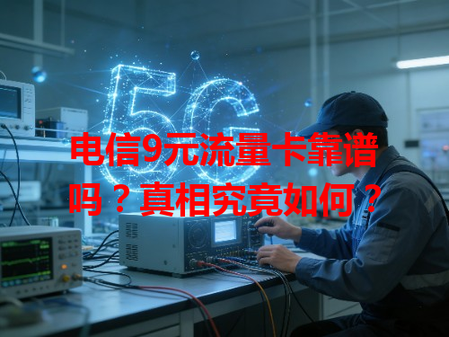电信9元流量卡靠谱吗？真相究竟如何？