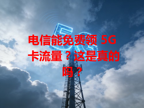 电信能免费领 5G 卡流量？这是真的吗？