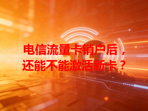 电信流量卡销户后，还能不能激活新卡？